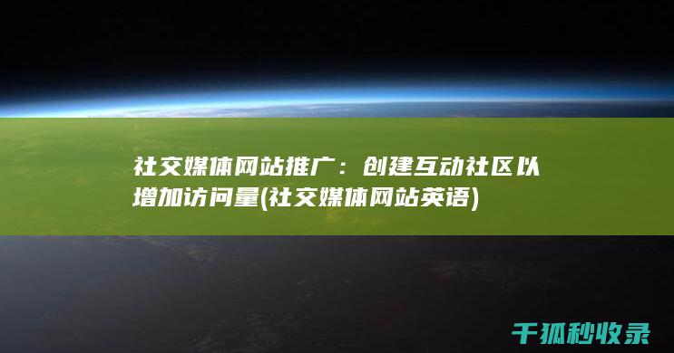 社交媒体网站推广：创建互动社区以增加访问量 (社交媒体网站英语)