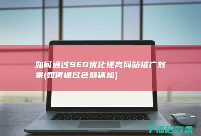 如何通过SEO优化提高网站推广效果 (如何通过色弱体检)