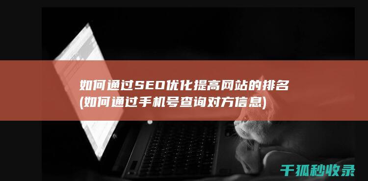 如何通过SEO优化提高网站的排名 (如何通过手机号查询对方信息)