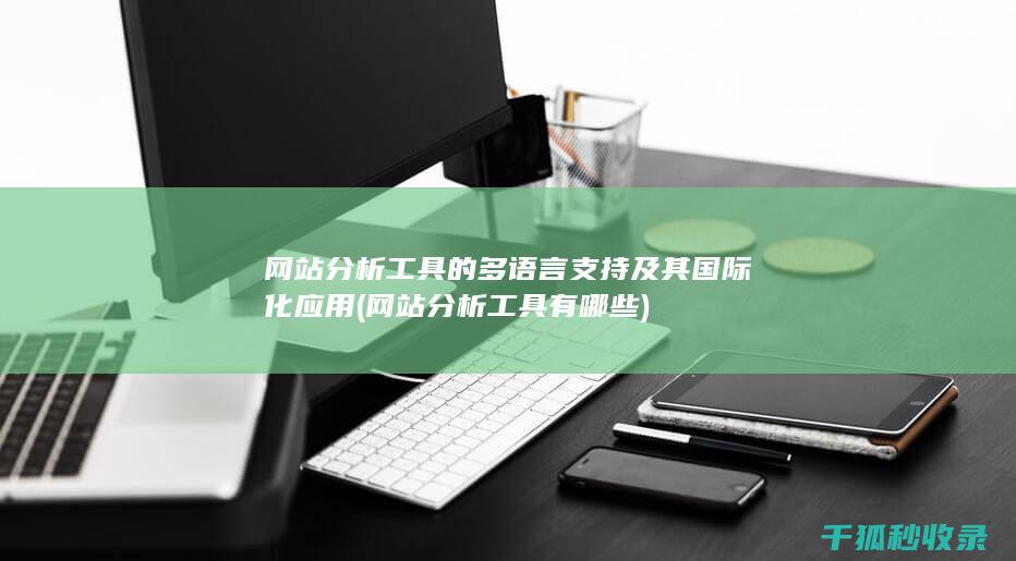 网站分析工具的多语言支持及其国际化应用 (网站分析工具有哪些)