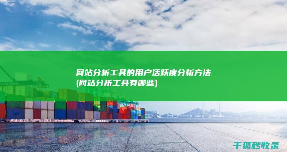 网站分析工具的用户活跃度分析方法 (网站分析工具有哪些)