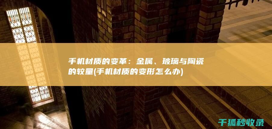 手机材质的变革：金属、玻璃与陶瓷的较量 (手机材质的变形怎么办)
