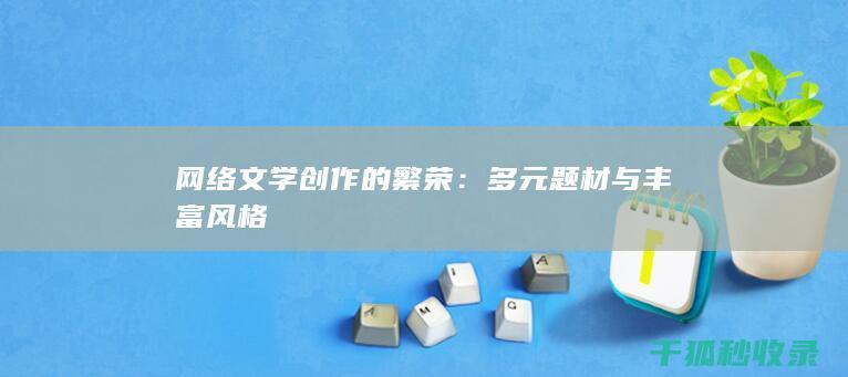 网络文学创作的繁荣：多元题材与丰富风格