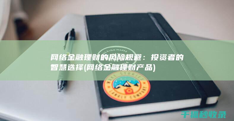网络金融理财的风险规避：投资者的智慧选择 (网络金融理财产品)