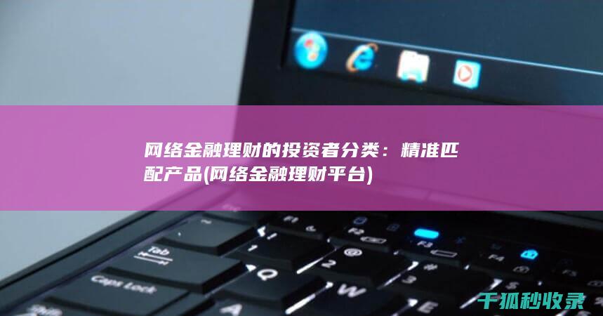 网络金融理财的投资者分类：精准匹配产品 (网络金融理财平台)