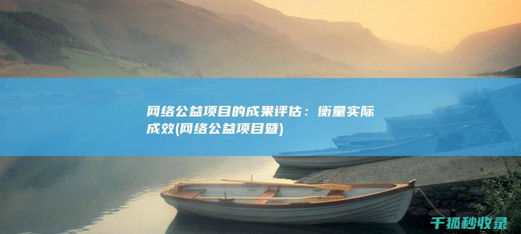 网络公益项目的成果评估：衡量实际成效 (网络公益项目暨)