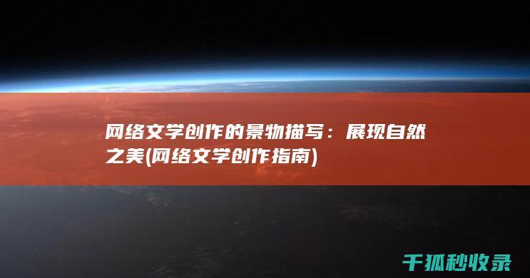 网络文学创作的景物描写：展现自然之美 (网络文学创作指南)