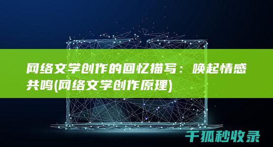 网络文学创作的回忆描写：唤起情感共鸣 (网络文学创作原理)
