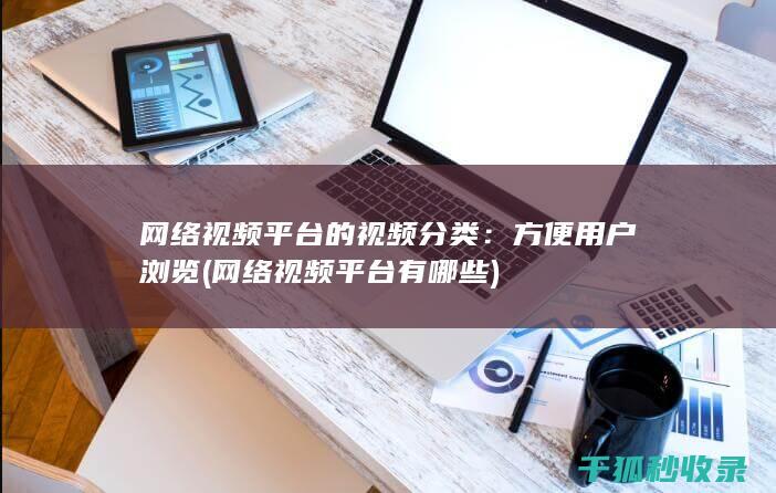网络视频平台的视频分类：方便用户浏览 (网络视频平台有哪些)