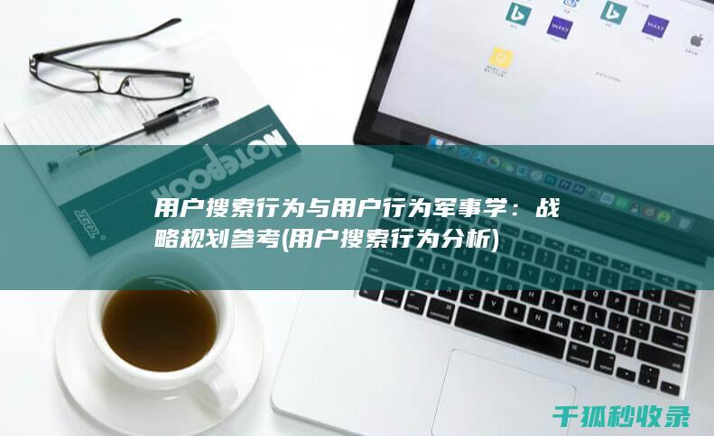 用户搜索行为与用户行为军事学：战略规划参考 (用户搜索行为分析)