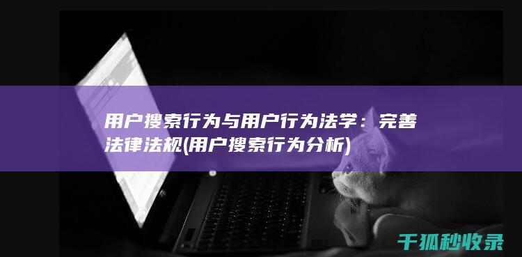 用户搜索行为与用户行为法学：完善法律法规 (用户搜索行为分析)