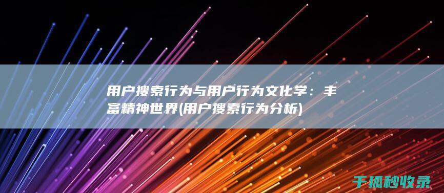 用户搜索行为与用户行为文化学：丰富精神世界 (用户搜索行为分析)