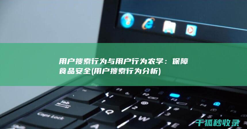 用户搜索行为与用户行为农学：保障食品安全 (用户搜索行为分析)